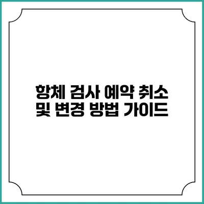 항체 검사 예약 취소 및 변경 방법 가이드