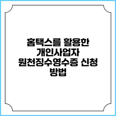 홈택스를 활용한 개인사업자 원천징수영수증 신청 방법