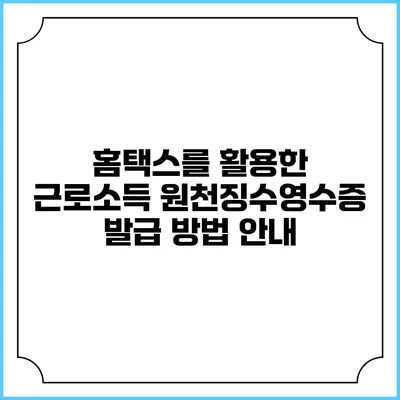 홈택스를 활용한 근로소득 원천징수영수증 발급 방법 안내