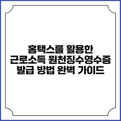 홈택스를 활용한 근로소득 원천징수영수증 발급 방법 완벽 가이드