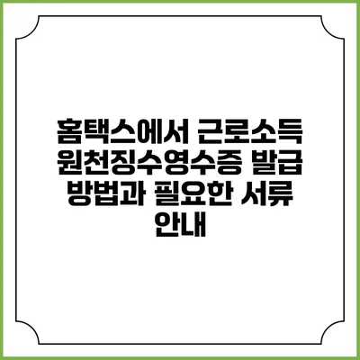 홈택스에서 근로소득 원천징수영수증 발급 방법과 필요한 서류 안내
