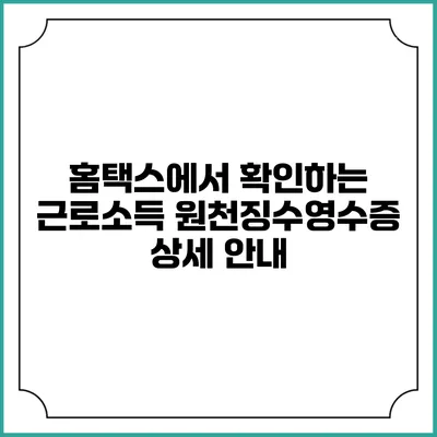 홈택스에서 확인하는 근로소득 원천징수영수증 상세 안내