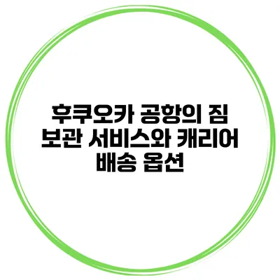후쿠오카 공항의 짐 보관 서비스와 캐리어 배송 옵션