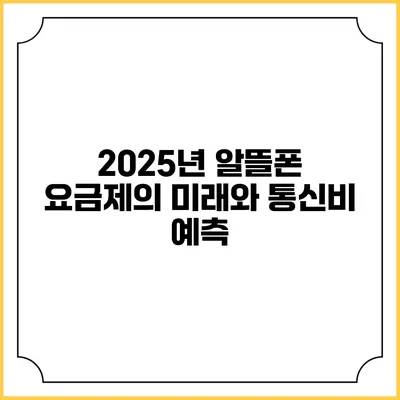 2025년 알뜰폰 요금제의 미래와 통신비 예측