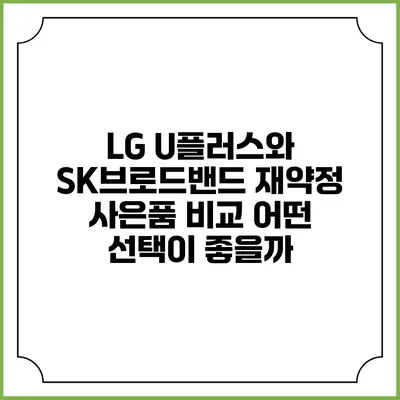 LG U플러스와 SK브로드밴드 재약정 사은품 비교: 어떤 선택이 좋을까?