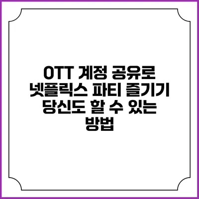 OTT 계정 공유로 넷플릭스 파티 즐기기: 당신도 할 수 있는 방법