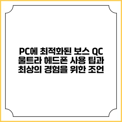PC에 최적화된 보스 QC 울트라 헤드폰 사용 팁과 최상의 경험을 위한 조언