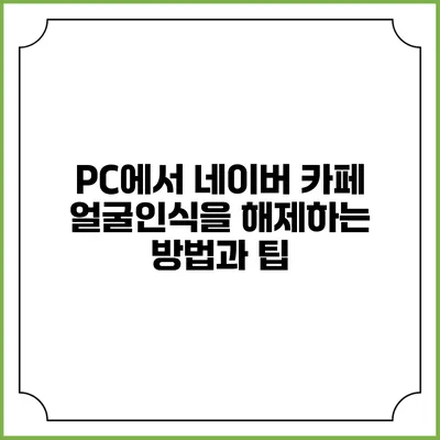PC에서 네이버 카페 얼굴인식을 해제하는 방법과 팁