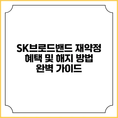 SK브로드밴드 재약정 혜택 및 해지 방법 완벽 가이드