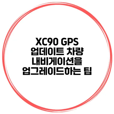 XC90 GPS 업데이트 차량 내비게이션을 업그레이드하는 팁