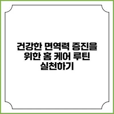 건강한 면역력 증진을 위한 홈 케어 루틴 실천하기