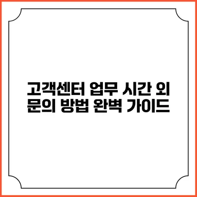 고객센터 업무 시간 외 문의 방법 완벽 가이드