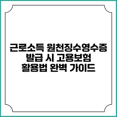 근로소득 원천징수영수증 발급 시 고용보험 활용법 완벽 가이드
