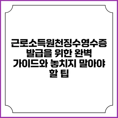 근로소득원천징수영수증 발급을 위한 완벽 가이드와 놓치지 말아야 할 팁
