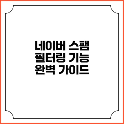 네이버 스팸 필터링 기능 완벽 가이드
