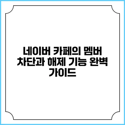 네이버 카페의 멤버 차단과 해제 기능 완벽 가이드