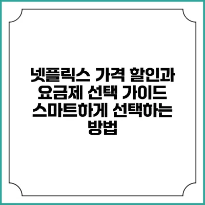넷플릭스 가격 할인과 요금제 선택 가이드: 스마트하게 선택하는 방법