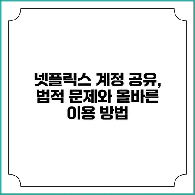 넷플릭스 계정 공유, 법적 문제와 올바른 이용 방법