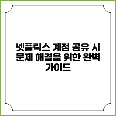 넷플릭스 계정 공유 시 문제 해결을 위한 완벽 가이드