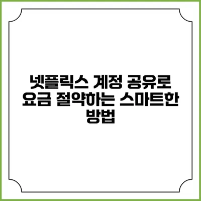 넷플릭스 계정 공유로 요금 절약하는 스마트한 방법