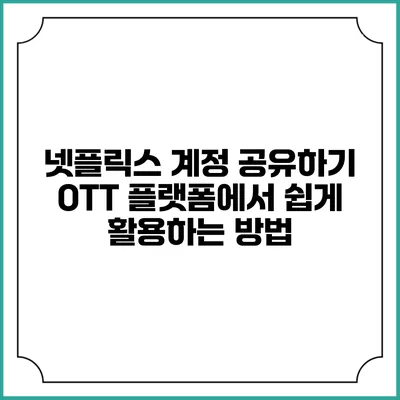 넷플릭스 계정 공유하기: OTT 플랫폼에서 쉽게 활용하는 방법