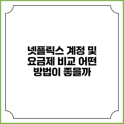 넷플릭스 계정 및 요금제 비교: 어떤 방법이 좋을까?