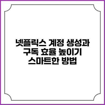 넷플릭스 계정 생성과 구독 효율 높이기: 스마트한 방법