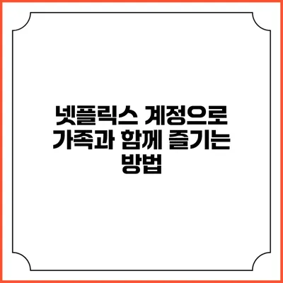 넷플릭스 계정으로 가족과 함께 즐기는 방법
