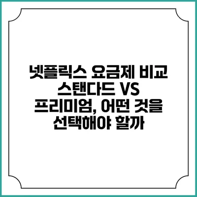 넷플릭스 요금제 비교: 스탠다드 VS 프리미엄, 어떤 것을 선택해야 할까?