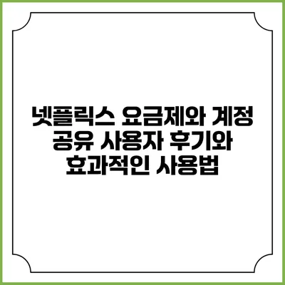 넷플릭스 요금제와 계정 공유: 사용자 후기와 효과적인 사용법
