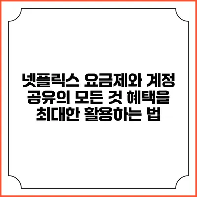 넷플릭스 요금제와 계정 공유의 모든 것: 혜택을 최대한 활용하는 법