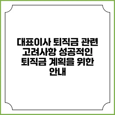 대표이사 퇴직금 관련 고려사항: 성공적인 퇴직금 계획을 위한 안내