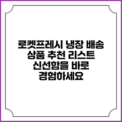 로켓프레시 냉장 배송 상품 추천 리스트: 신선함을 바로 경험하세요