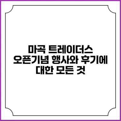 마곡 트레이더스 오픈기념 행사와 후기에 대한 모든 것