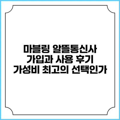 마블링 알뜰통신사 가입과 사용 후기: 가성비 최고의 선택인가?