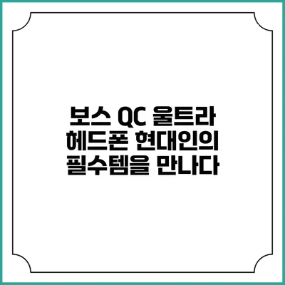 보스 QC 울트라 헤드폰: 현대인의 필수템을 만나다