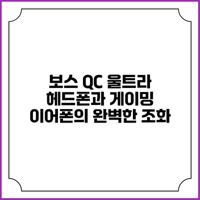 보스 QC 울트라 헤드폰과 게이밍 이어폰의 완벽한 조화