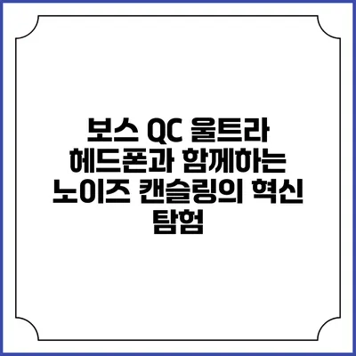 보스 QC 울트라 헤드폰과 함께하는 노이즈 캔슬링의 혁신 탐험