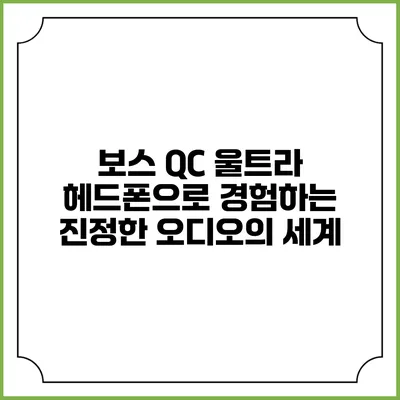 보스 QC 울트라 헤드폰으로 경험하는 진정한 오디오의 세계