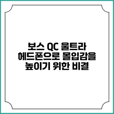 보스 QC 울트라 헤드폰으로 몰입감을 높이기 위한 비결