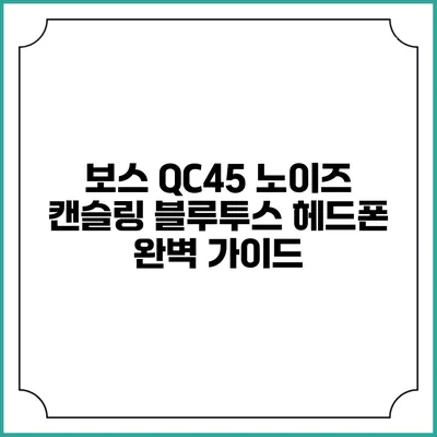 보스 QC45 노이즈 캔슬링 블루투스 헤드폰 완벽 가이드
