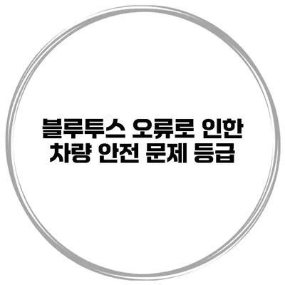 블루투스 오류로 인한 차량 안전 문제 등급