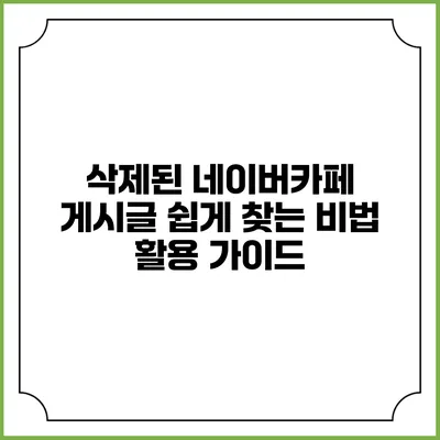 삭제된 네이버카페 게시글 쉽게 찾는 비법: 활용 가이드