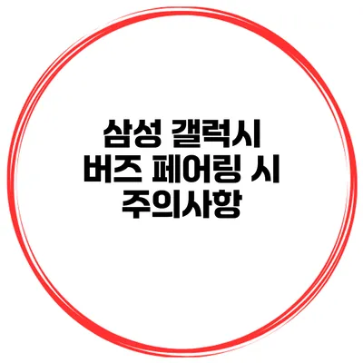 삼성 갤럭시 버즈 페어링 시 주의사항