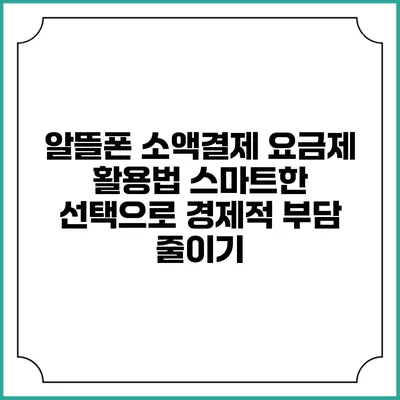 알뜰폰 소액결제 요금제 활용법: 스마트한 선택으로 경제적 부담 줄이기