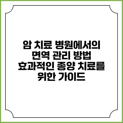 암 치료 병원에서의 면역 관리 방법: 효과적인 종양 치료를 위한 가이드