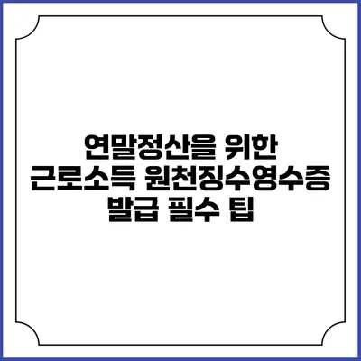 연말정산을 위한 근로소득 원천징수영수증 발급 필수 팁