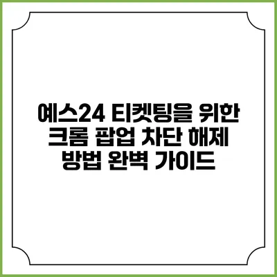 예스24 티켓팅을 위한 크롬 팝업 차단 해제 방법 완벽 가이드