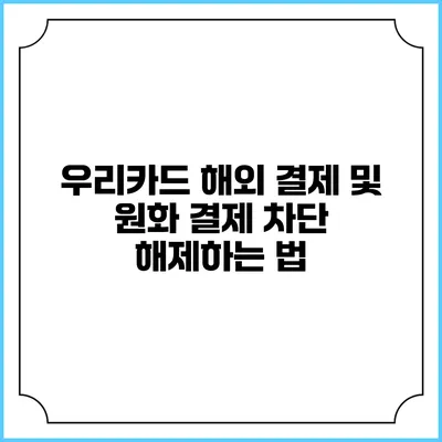 우리카드 해외 결제 및 원화 결제 차단 해제하는 법