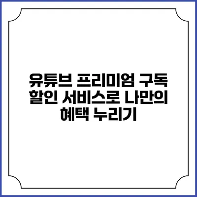유튜브 프리미엄: 구독 할인 서비스로 나만의 혜택 누리기